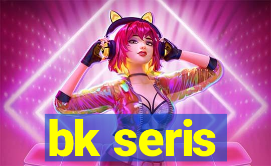 bk seris